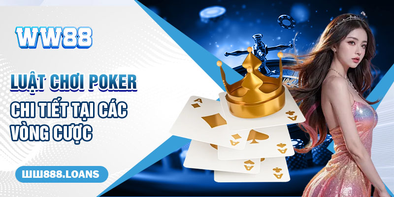 Luật chơi Poker chi tiết tại các vòng cược