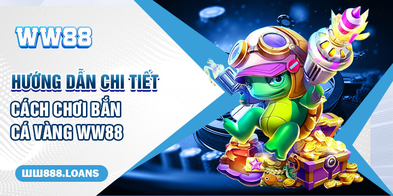 Hướng dẫn chi tiết cách chơi bắn cá vàng WW88 