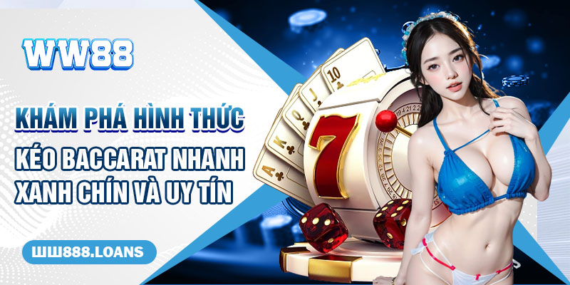 Khám Phá Hình Thức Kéo Baccarat Nhanh Xanh Chín Và Uy Tín