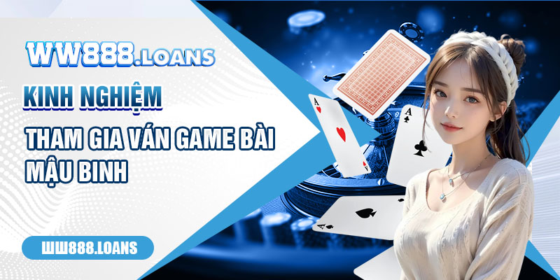 Kinh nghiệm tham gia ván Game Bài Mậu Binh