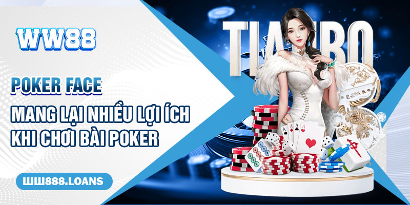 Poker Face mang lại nhiều lợi ích khi chơi bài Poker