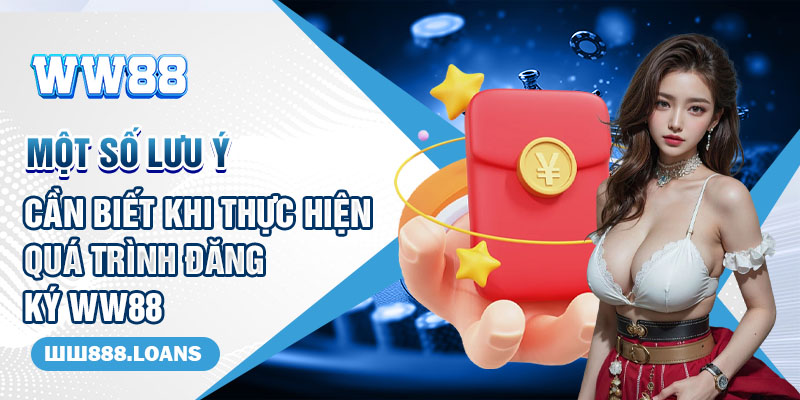 Một số lưu ý cần biết khi thực hiện quá trình đăng ký WW88