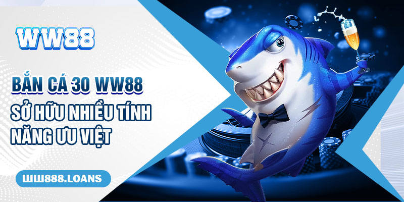 Bắn cá 30 WW88 sở hữu nhiều tính năng ưu việt