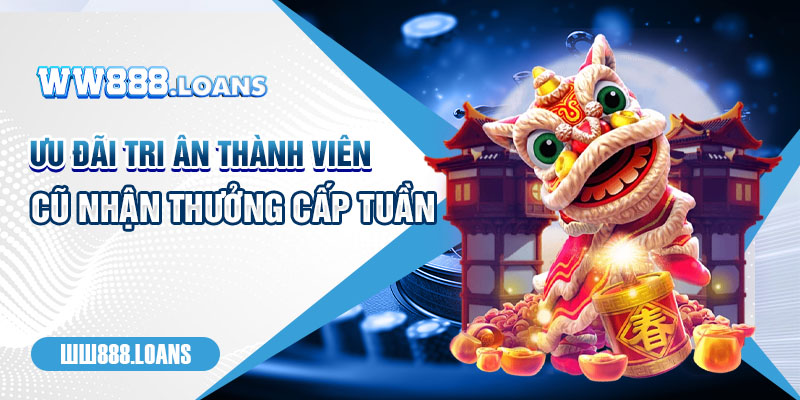 Ưu đãi tri ân thành viên cũ nhận thưởng cấp tuần