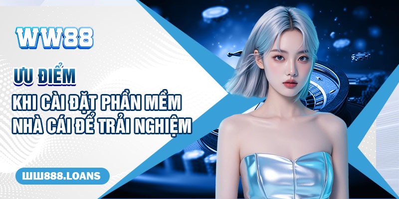 Ưu điểm khi cài đặt phần mềm nhà cái để trải nghiệm