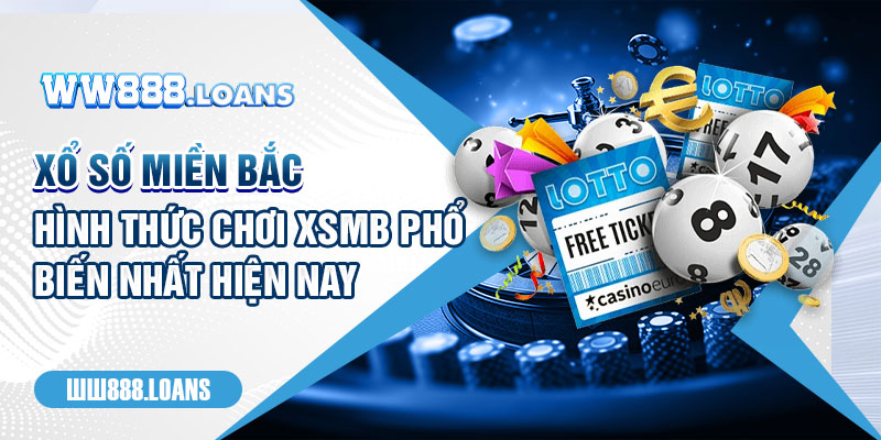 Xổ Số Miền Bắc - Hình Thức Chơi XSMB Phổ Biến Nhất Hiện Nay